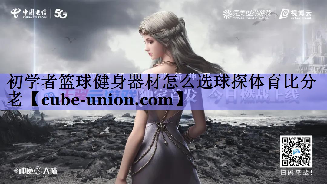 初学者篮球健身器材怎么选球探体育比分老