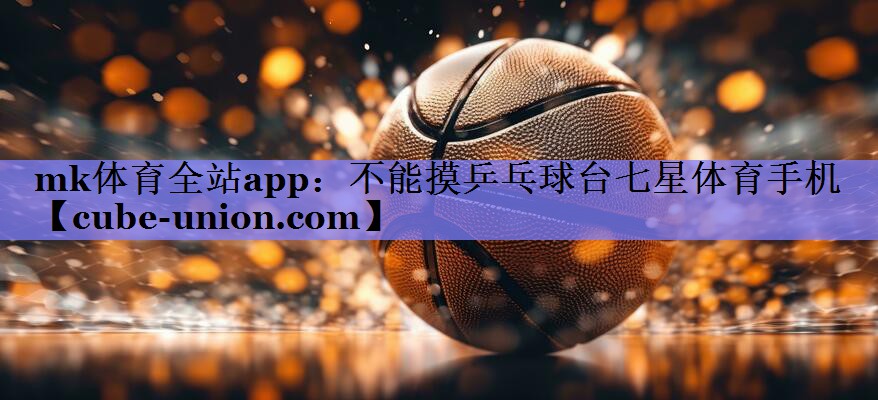 mk体育全站app：不能摸乒乓球台七星体育手机