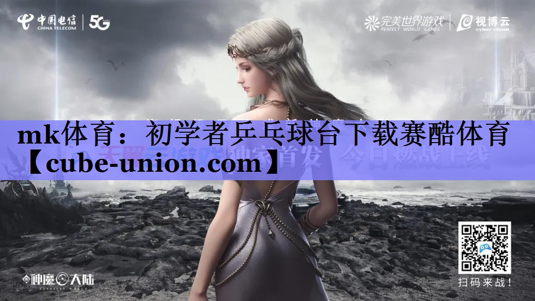 mk体育：初学者乒乓球台下载赛酷体育