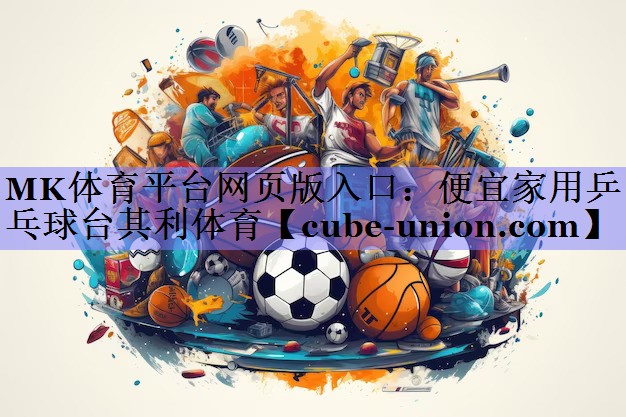 MK体育平台网页版入口：便宜家用乒乓球台其利体育