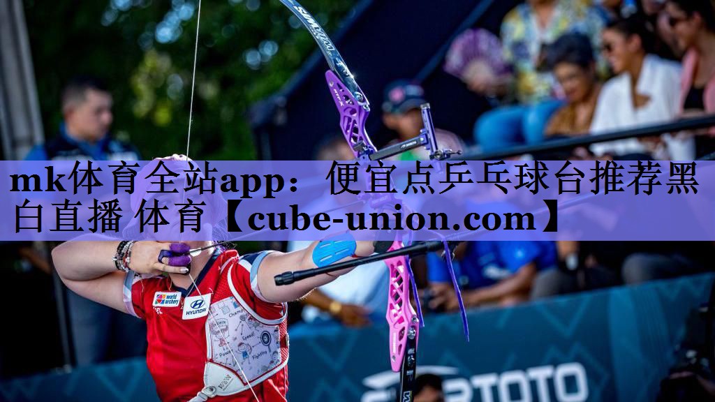 mk体育全站app：便宜点乒乓球台推荐黑白直播 体育