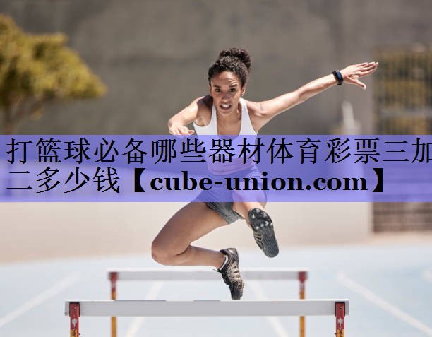 打篮球必备哪些器材体育彩票三加二多少钱