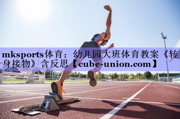 mksports体育：幼儿园大班体育教案《转身接物》含反思