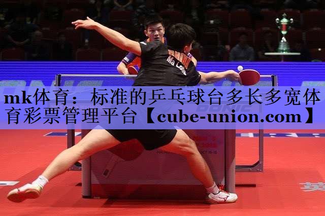 mk体育：标准的乒乓球台多长多宽体育彩票管理平台