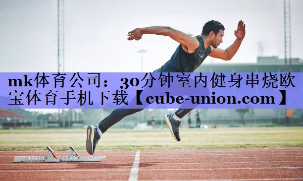 mk体育公司：30分钟室内健身串烧欧宝体育手机下载