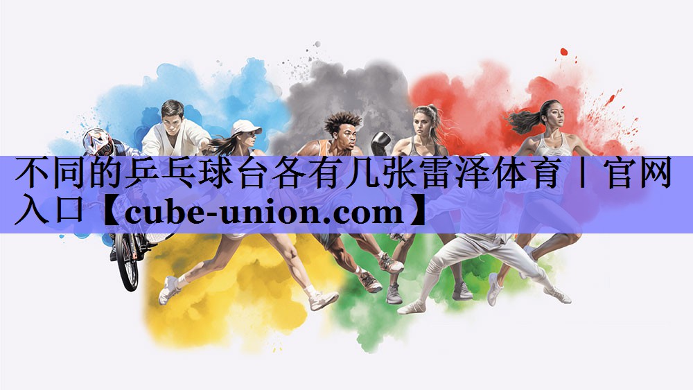 不同的乒乓球台各有几张雷泽体育｜官网入口