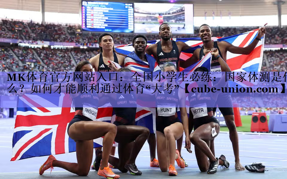 MK体育官方网站入口：全国小学生必练：国家体测是什么？如何才能顺利通过体育“大考”
