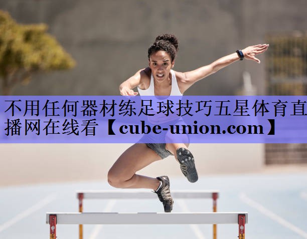 不用任何器材练足球技巧五星体育直播网在线看