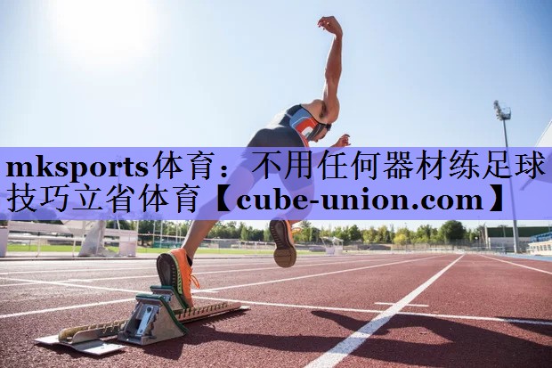 mksports体育：不用任何器材练足球技巧立省体育