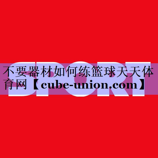 不要器材如何练篮球天天体育网