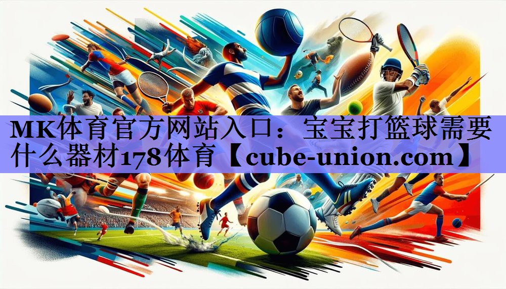 MK体育官方网站入口：宝宝打篮球需要什么器材178体育