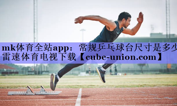 mk体育全站app：常规乒乓球台尺寸是多少雷速体育电视下载