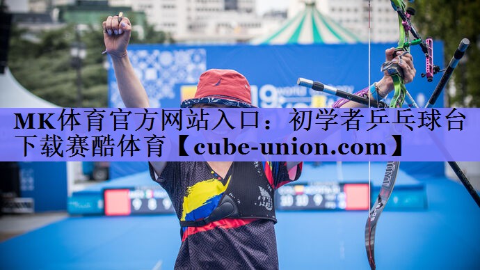 MK体育官方网站入口：初学者乒乓球台下载赛酷体育