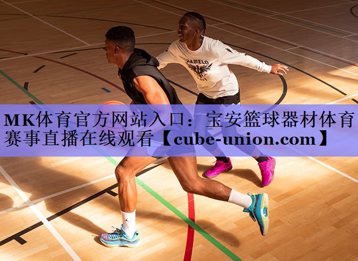 MK体育官方网站入口：宝安篮球器材体育赛事直播在线观看