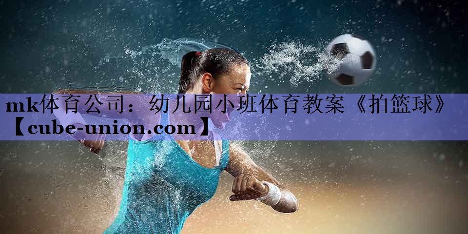 mk体育公司：幼儿园小班体育教案《拍篮球》