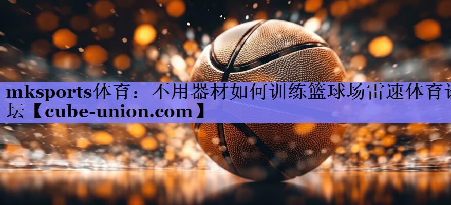 mksports体育：不用器材如何训练篮球场雷速体育论坛