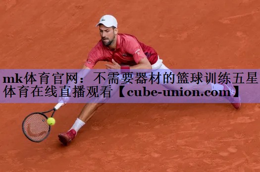 mk体育官网：不需要器材的篮球训练五星体育在线直播观看
