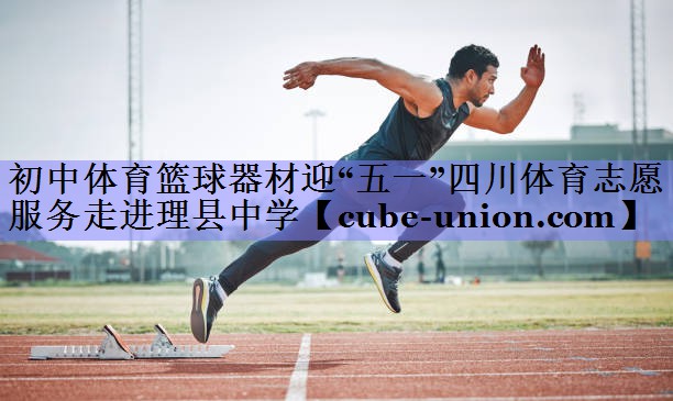 初中体育篮球器材迎“五一”四川体育志愿服务走进理县中学