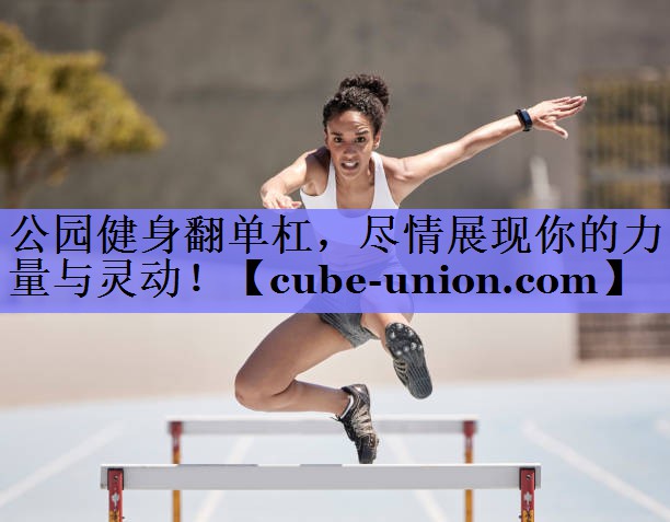 公园健身翻单杠，尽情展现你的力量与灵动！