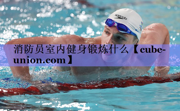 消防员室内健身锻炼什么