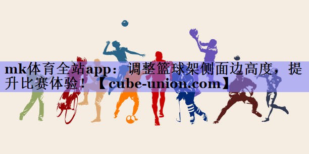 调整篮球架侧面边高度，提升比赛体验！