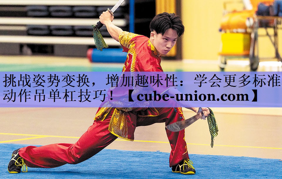 挑战姿势变换，增加趣味性：学会更多标准动作吊单杠技巧！