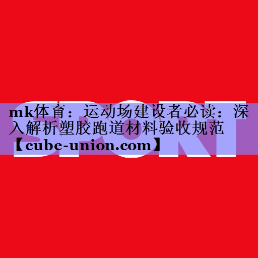 运动场建设者必读：深入解析塑胶跑道材料验收规范