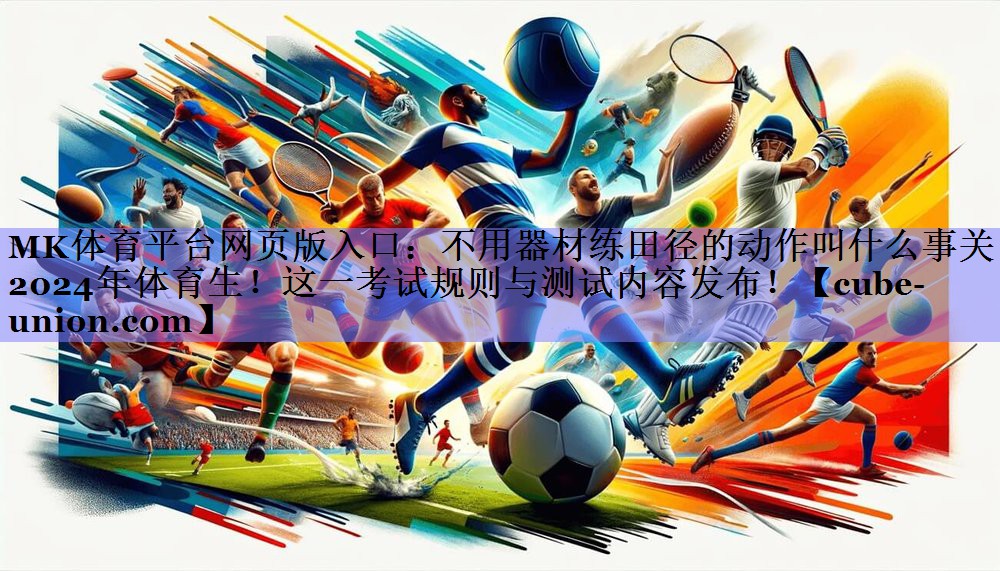 不用器材练田径的动作叫什么事关2024年体育生！这一考试规则与测试内容发布！