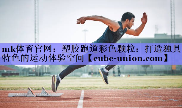塑胶跑道彩色颗粒：打造独具特色的运动体验空间