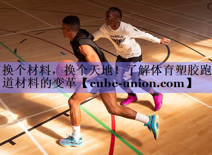 换个材料，换个天地！了解体育塑胶跑道材料的变革
