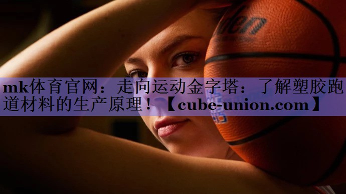 走向运动金字塔：了解塑胶跑道材料的生产原理！