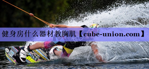 健身房什么器材教胸肌