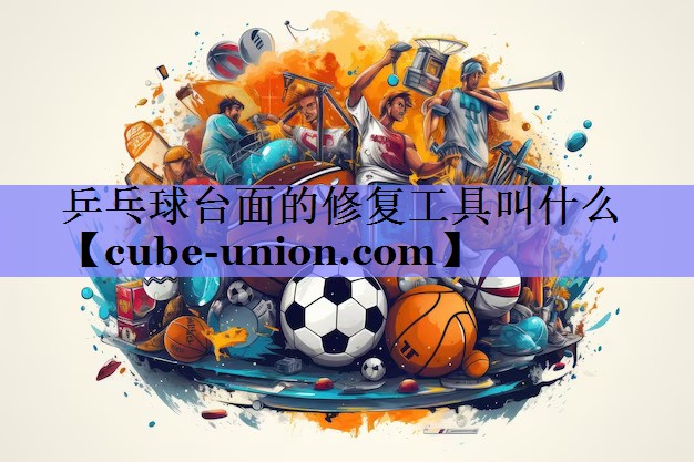 乒乓球台面的修复工具叫什么