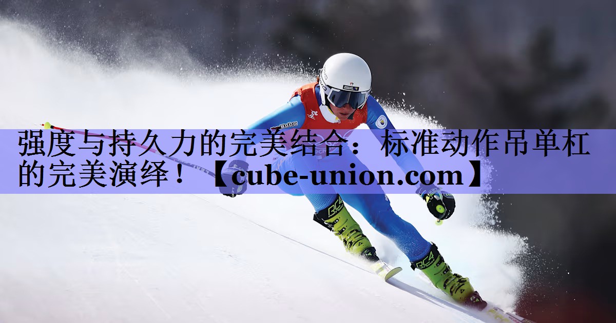 强度与持久力的完美结合：标准动作吊单杠的完美演绎！