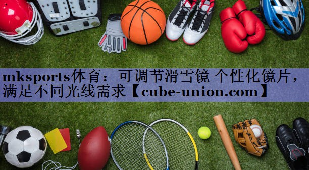 可调节滑雪镜 个性化镜片，满足不同光线需求