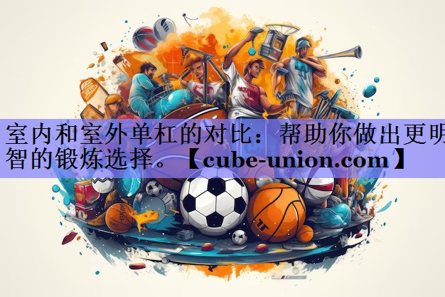 室内和室外单杠的对比：帮助你做出更明智的锻炼选择。