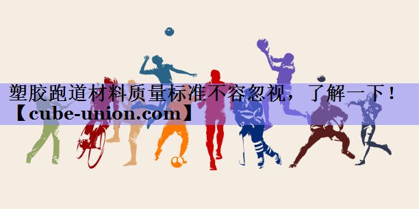 塑胶跑道材料质量标准不容忽视，了解一下！
