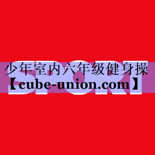 少年室内六年级健身操