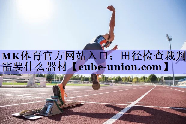 田径检查裁判需要什么器材