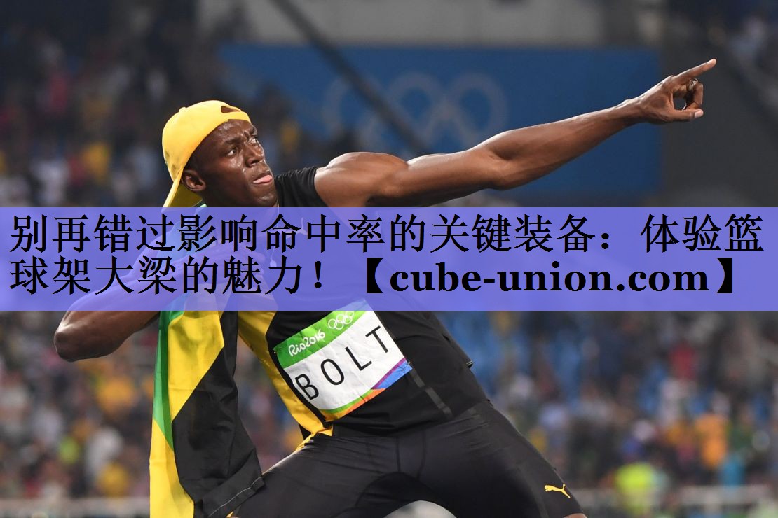 别再错过影响命中率的关键装备：体验篮球架大梁的魅力！