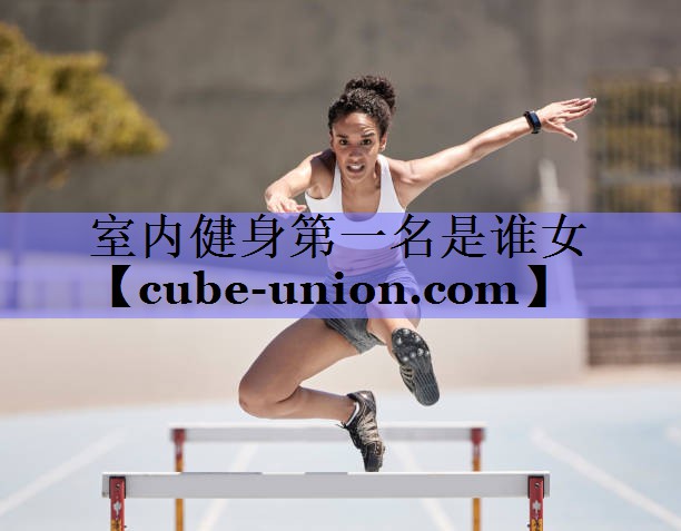 室内健身第一名是谁女