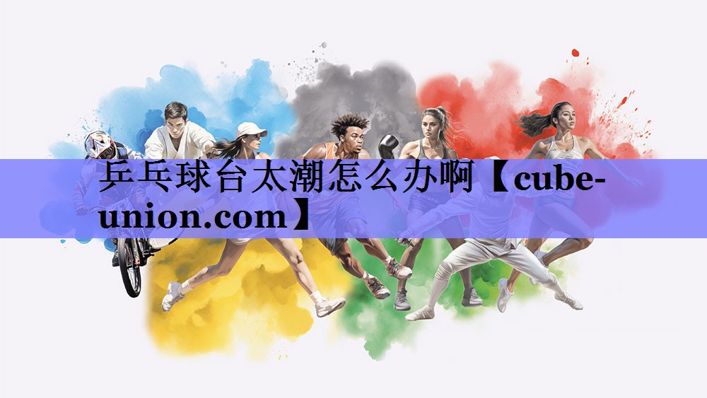 乒乓球台太潮怎么办啊