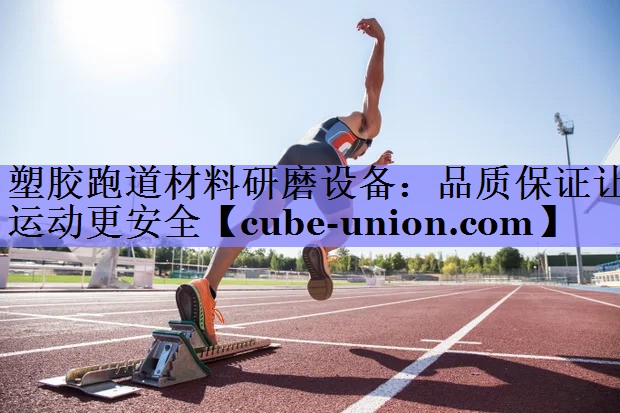 塑胶跑道材料研磨设备：品质保证让运动更安全