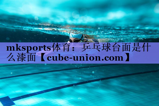 乒乓球台面是什么漆面 乒乓球台面是什么漆面