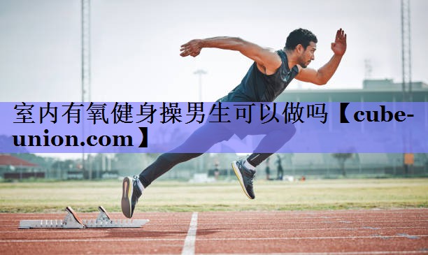 室内有氧健身操男生可以做吗