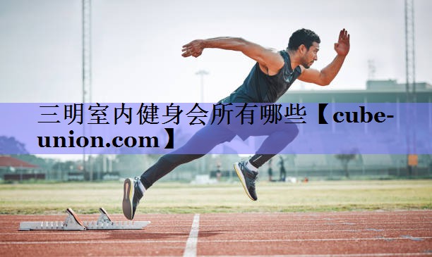 三明室内健身会所有哪些