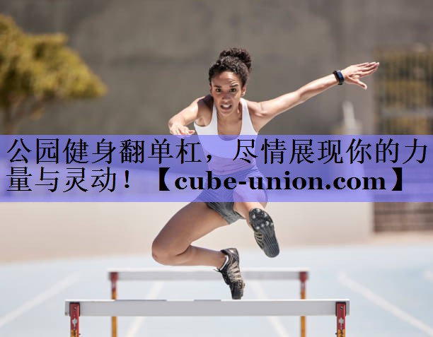 公园健身翻单杠，尽情展现你的力量与灵动！