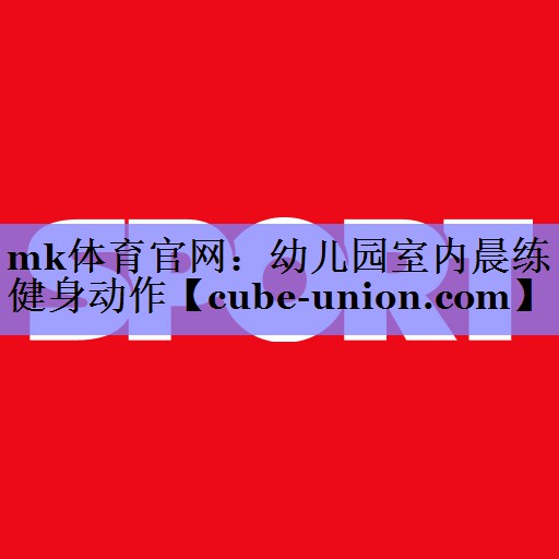 mk体育官网：幼儿园室内晨练健身动作