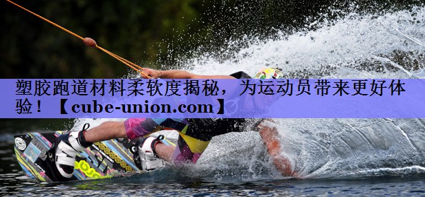 塑胶跑道材料柔软度揭秘，为运动员带来更好体验！
