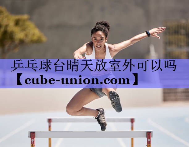 乒乓球台晴天放室外可以吗